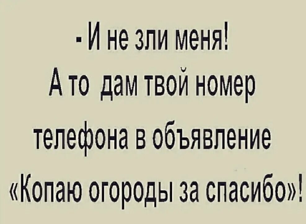 А то дам твой номер телефона в объявление копаю огороды за спасибо. Дам твой номер телефона копать огород. Твой номер 16