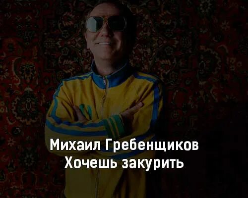 Гребенщиков хочешь закурить послушать