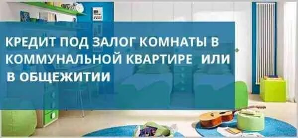 Залог комнаты в общежитии. Кредит под залог комнаты. Ипотека под залог комнаты в коммунальной. Кредит под залог комнаты в квартире. Кредит под залог комнаты в банке.