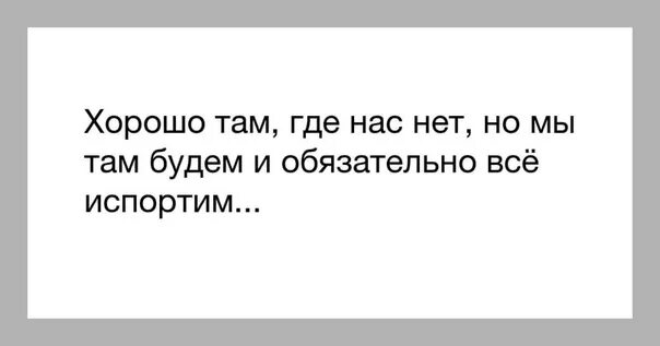 Ми нет что это. Хорошо там где нас нет картинки. хорошо там где нас нет прикол. хорошо там где нас нет цитата. цитаты хорошо там.