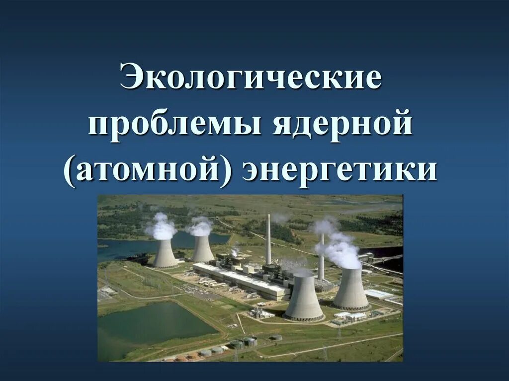 Атомная Энергетика. Экологические проблемы атомной энергетики. Ядерная Энергетика. Экологические проблемы АЭС.