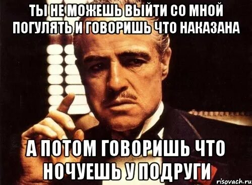 Можно выйти погулять. Ты делаешь это без уважения. Без должного уважения. Молчишь и без уважения. Ты спрашиваешь без уважения.