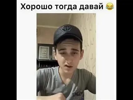 Хорошо тогда ты