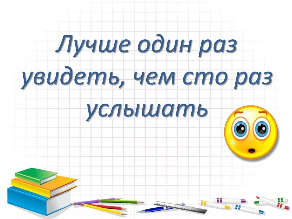 Пословица лучше один раз. Лучше один раз увидеть чем СТО раз услышать. Лучше один раз увидеть, чем услышать. Лучше один раз увидеть чем СТО раз услышать картинка. Лучше один раз увидеть пословица.