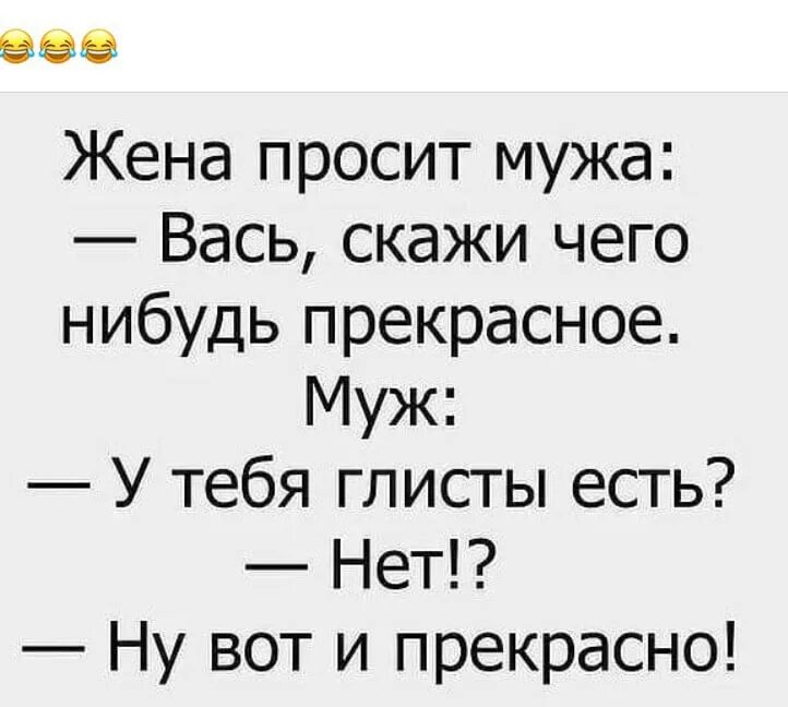 Жена попросила мужа привел. У вас глисты есть нет вот и прекрасно. Жена просит мужа скажи что нибудь прекрасное. Скажи что нибудь приятное. Жена мужу-скажи что нибудь хорошее у тебя глисты есть.