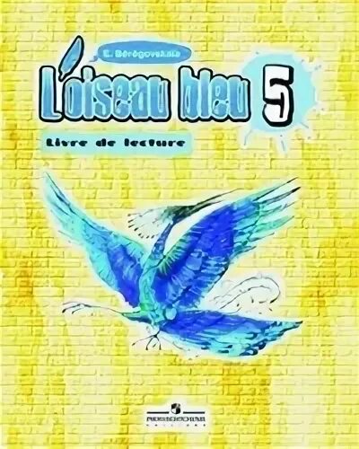 Loiseau bleu 5 страница 57 e. Французский язык синяя птица э. L'oiseau bleu учебник. Синяя птица “livre de lecture” 5 класс. Синяя птица французский язык 5.