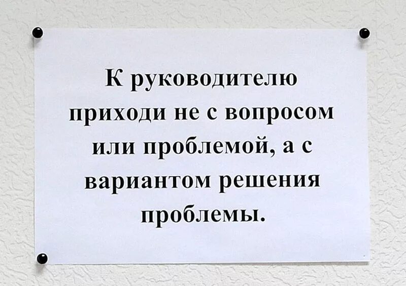 Прийти к решению вопроса. Принес проблему захвати решение. Не приходите к руководителю с проблемой. Приходи к директору с вариантом решения проблемы. Принес проблему принеси решение.