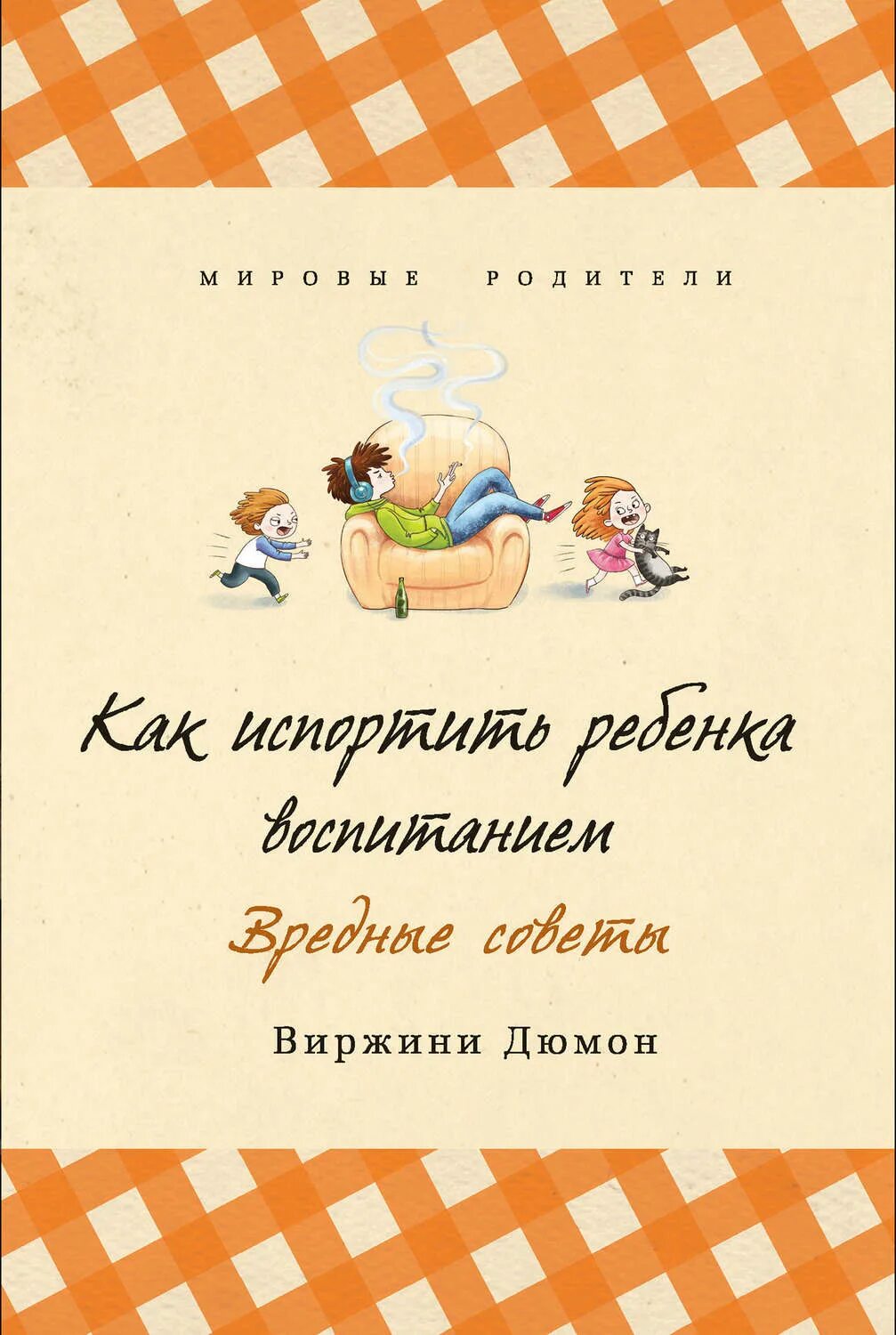 Как испортить жизнь ребенку. Как испортить ребенка воспитанием. Дюмон Вирджини книга. Вредные советы. Книга испорченные дети.