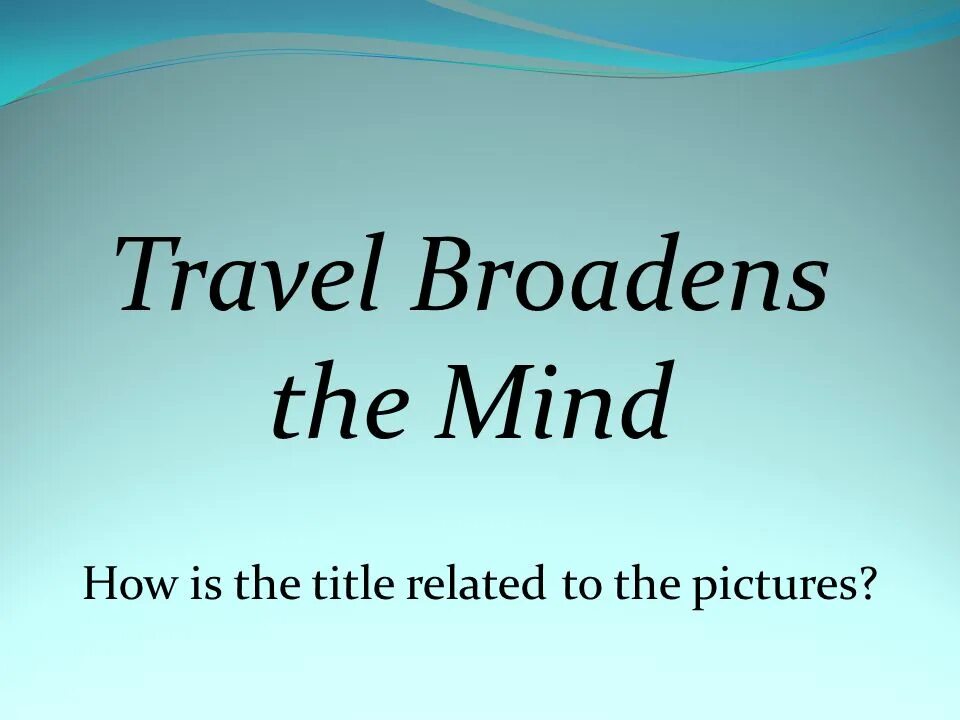 Travelling broadens. Travel broadens the Mind. Travelling Travel broadens the Mind. Аудирование Travel broaden the Mind. Travel broadens the Mind idiom.