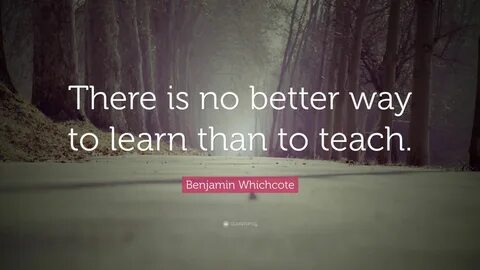 Benjamin Whichcote Quote: "There is no better way to learn than to tea...