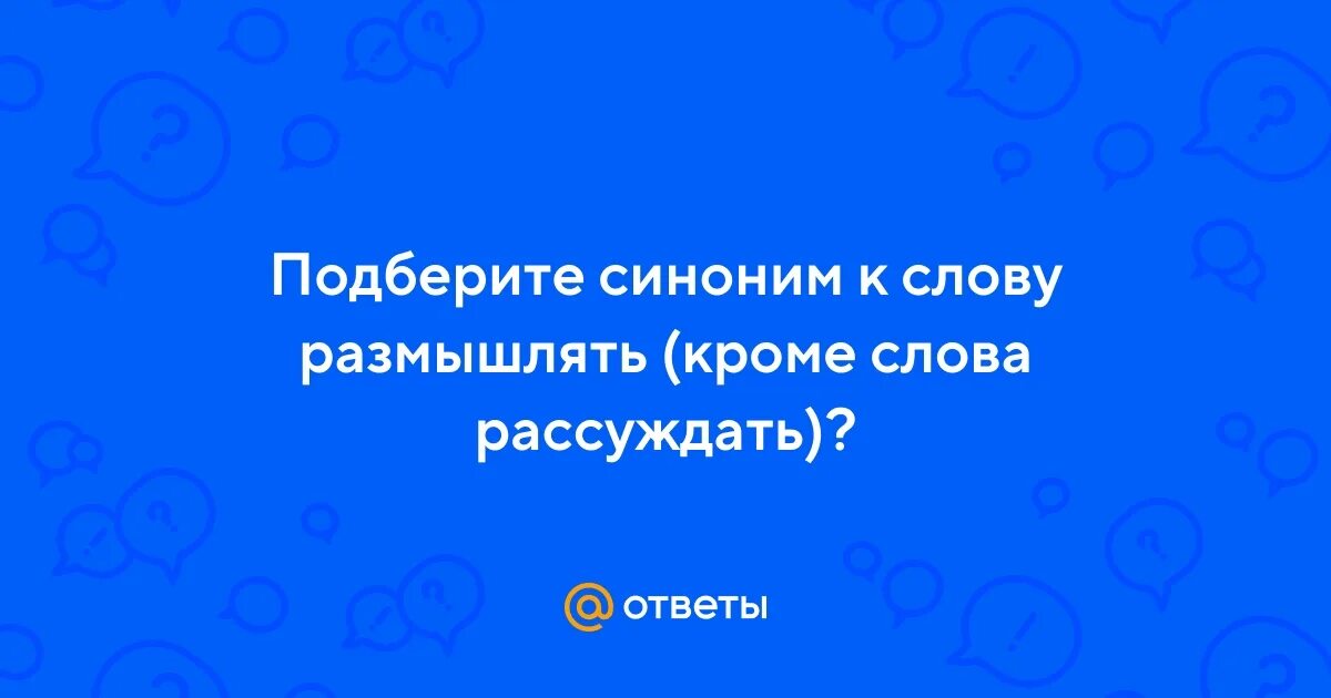 Подобрать синоним к слову думать