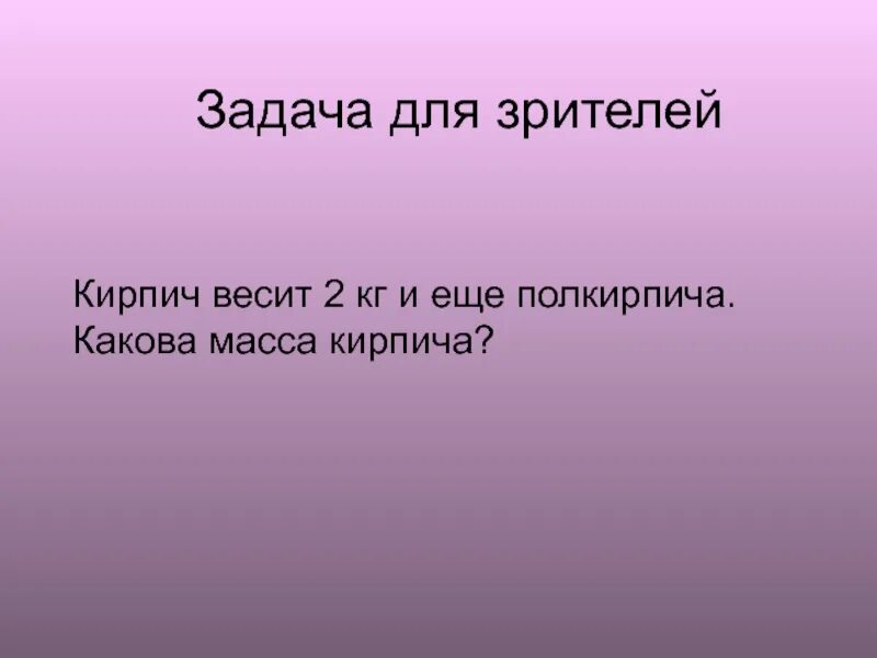Кирпич весит 1 кг и полкирпича. Масса кирпича 2 кг и ещё полкирпича какова масса. 2 кг и полкирпича. Какова масса одного кирпича. Кирпич весит 2 кг и полкирпича.