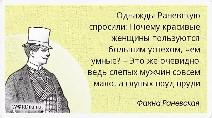 Однажды Раневскую спросили. Это ведь очевидно. Слепых мужчин гораздо меньше чем умных. Раневскую спросили почему красивые женщины лучше умных. Менее глупей