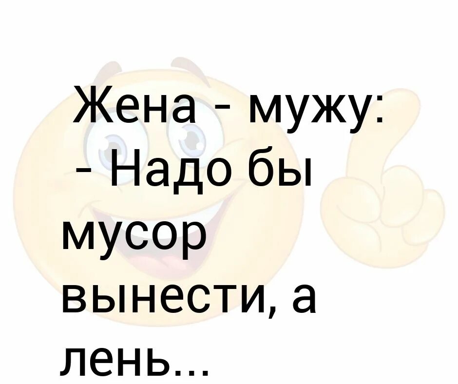 Надо а лень. Анекдот жена мужу надо мусорное ведро вынести ,а лень.