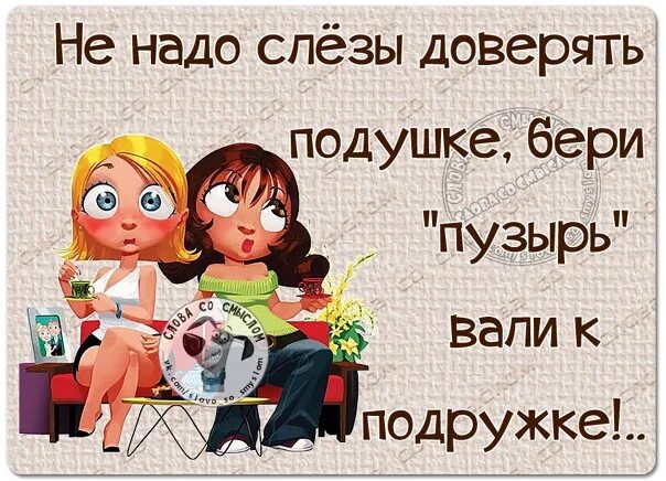 Не надо слезы доверять подушке бери пузырь. Бери пузырь иди к подружке. Не надо слезы доверять подушке. Бери пузырь иди к подружке картинка. Пришел к подружке мамы