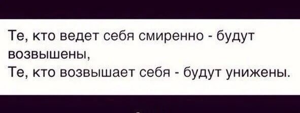 Те кто ведет себя смиренно кто. Кто себя превзвышает будет унижен. Те кто ведут себя смиренно будут возвышены. Кто возвышен будет унижен. Смиренный будет возвышен