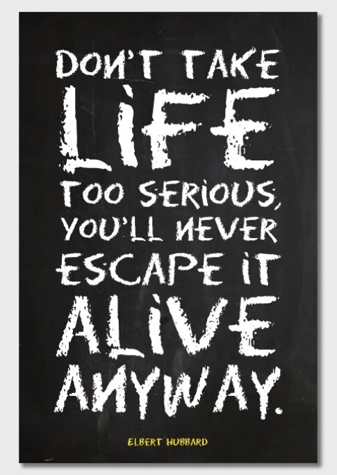 Life is serious. Take Life seriously. Don't take. Serious quotes. Don't take Life seriously.