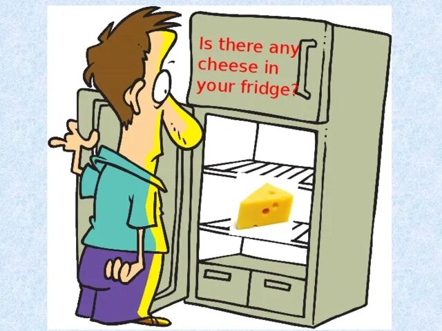 1 is there butter in the fridge. Cheese in the fridge. is there any cheese?. are there any cheese. is there any cheese in the fridge.