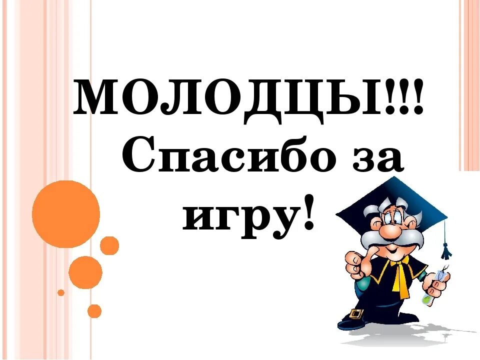 Спасибо за игру. Молодцы спасибо за игру. Всем спасибо за игру. Благодарю за игру.