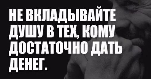 Хватит давай песню. Не вкладывайте душу в тех кому достаточно дать денег. Не вкладывай душу в того кому достаточно дать денег. Если человеку достаточно дать денег. Никогда не вкладывай душу в тех кому достаточно дать денег.