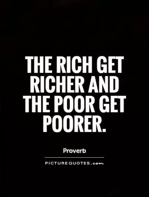 The Rich get Richer and the poor get poorer. Poor quotes. Rich quotes. Quotes about poor.