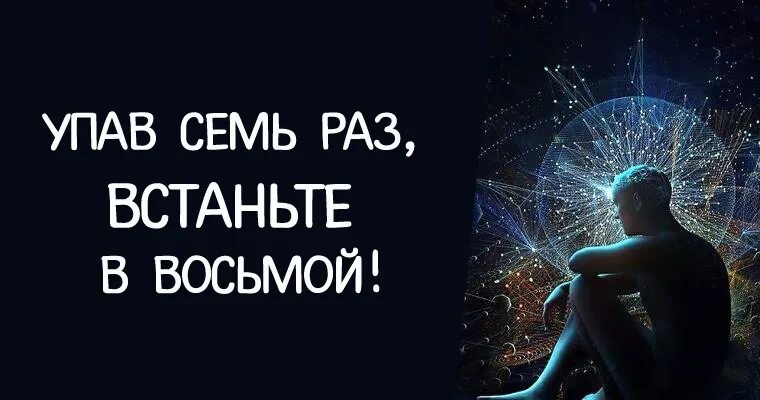 В седьмой раз после жизни. УПАДИ семь раз Поднимись восемь. Трансерфинг. Упал 7 раз Встань 8 раз. УПАДИ семь раз и на восьмой Встань.