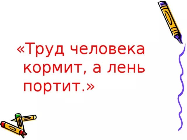 Труд не портит человека. Труд человека кормит. Труд человека кормит а лень. Труд кормит человека, безделье портит. Тут человека тормит а лень портит.