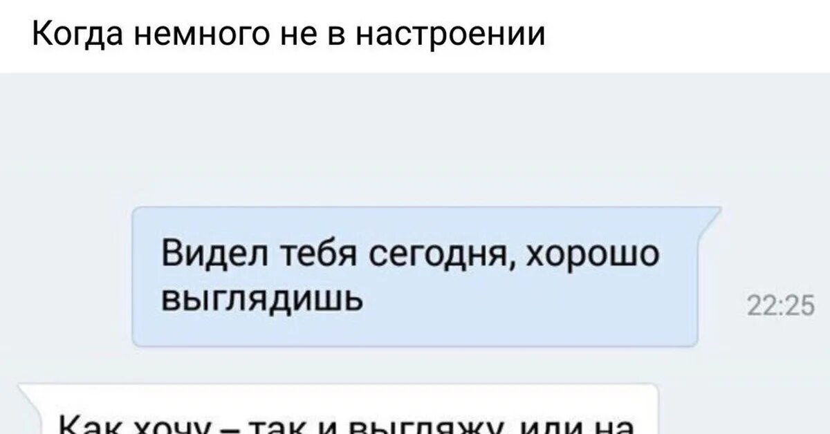 Ответ на вопрос как настроение. Ты хорошо выглядишь. Ты сегодня хорошо выглядишь. Хорошо выглядишь как хочу так и выгляжу. Ты не в настроении.