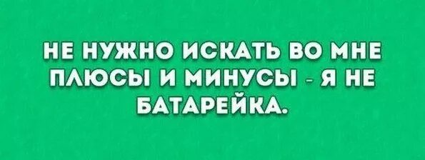 Не ищите во мне плюсы и минусы я. Не ищите во мне минусы. Я сплошной минус. Во всем надо искать плюсы.