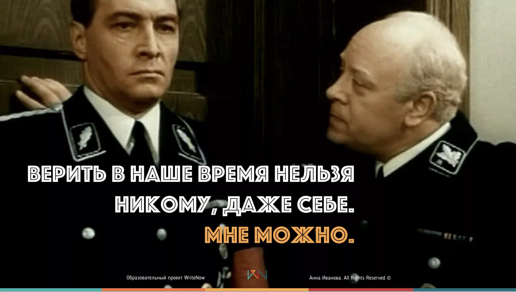 Никто этому не верит а пожарные говорят. Штирлиц верить нельзя никому. Верить никому нельзя мне можно. Мюллер Штирлицу никому нельзя верить. В наше время Штирлиц никому верить нельзя.