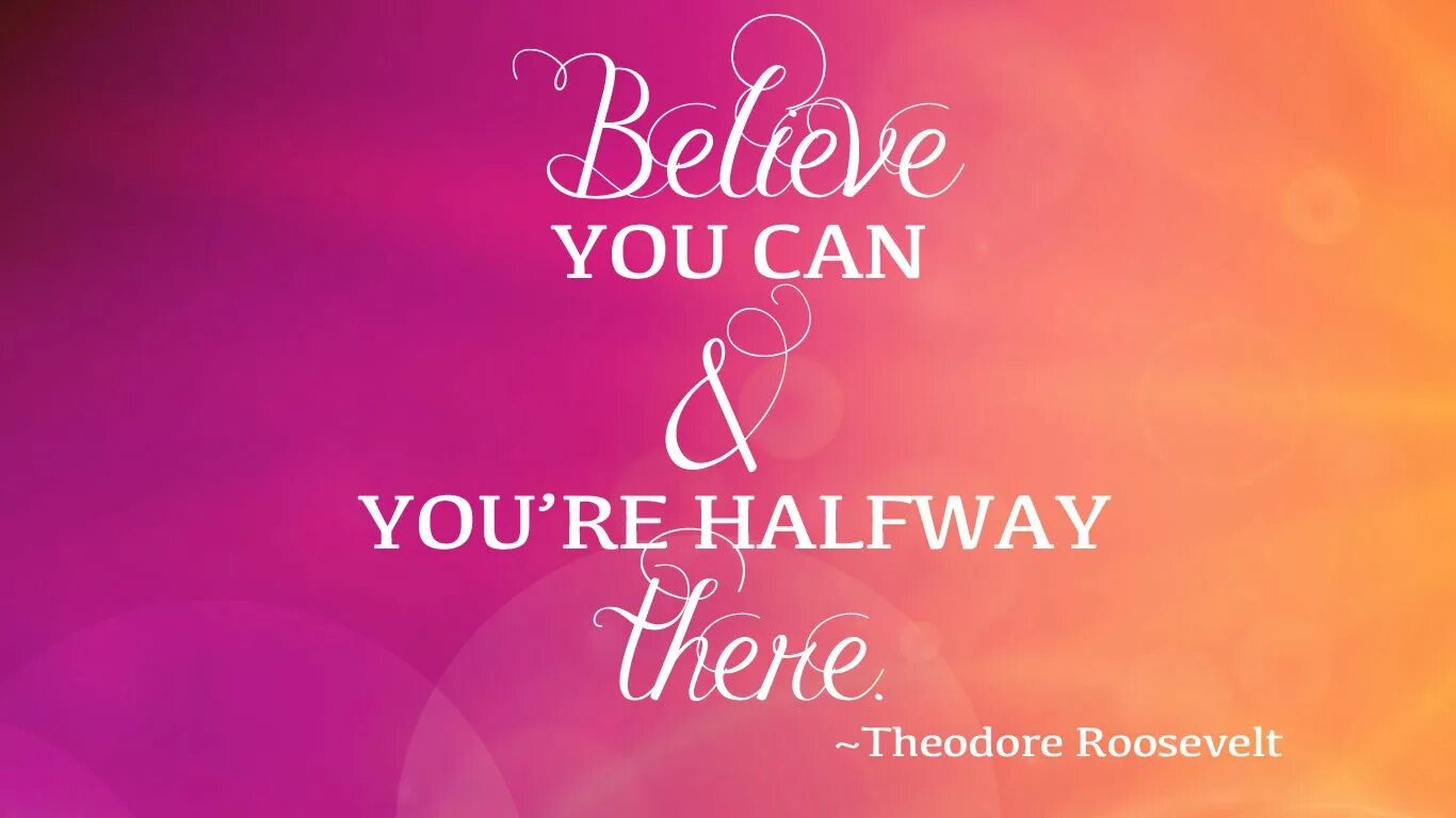 Believe you can and you're halfway there. I believe in you обои на рабочий стол. Background for quotes. I believe you now