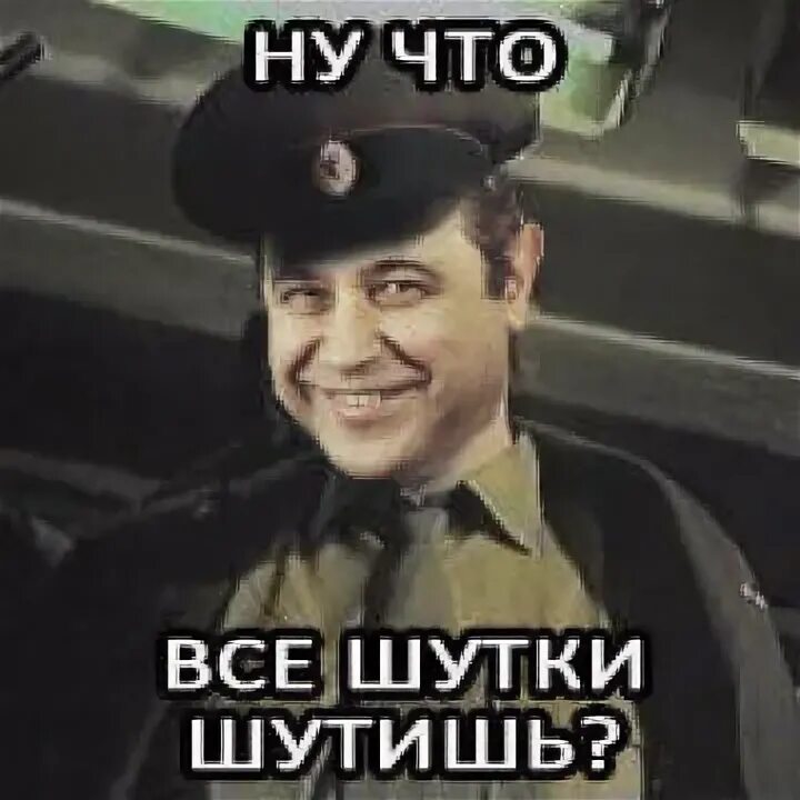 Шутки шутить. Все шутки шутишь. товарищ капитан. товарищ капитан чай.