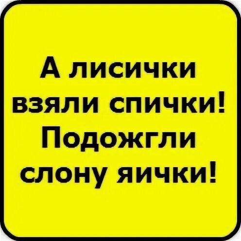 А лисички взяли спички подожгли слону яички