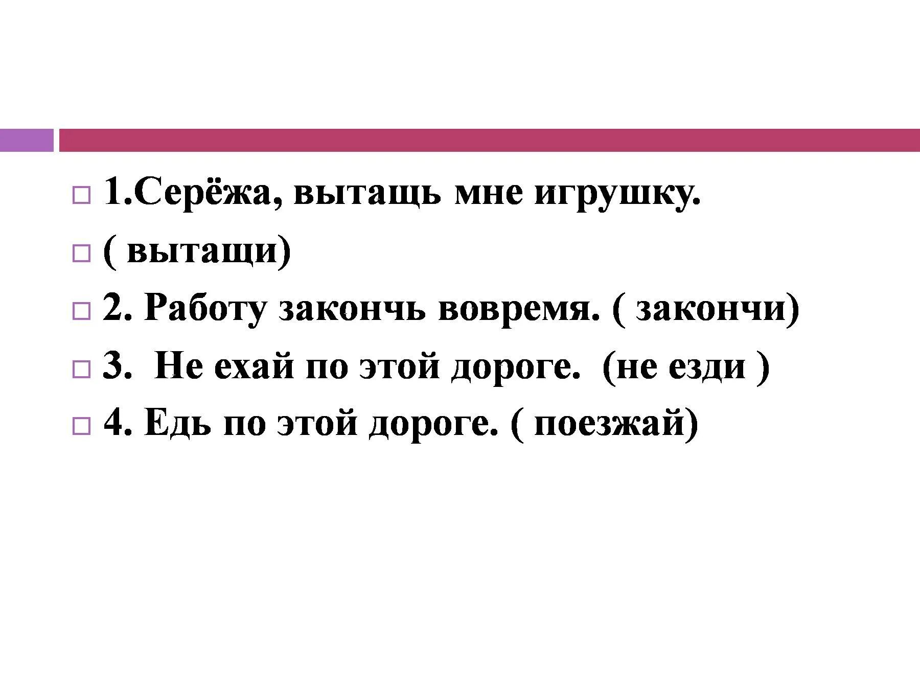 Как правильно едьте езжайте поезжайте. Сережа вытащь мне игрушку. Работу закончи вовремя. Повелительное наклонение вытащь. Едь повелительное наклонение.