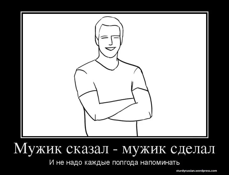 Полгода не было мужчины. Мужик скала мужик сделал. Мужик сказал мужик сделал. Мужчина, сказал сделал картинки. Мужчина сказал мужчина сделал.