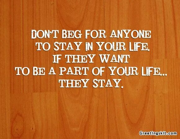 Your life a part of. Dont chase dont beg quotes. beg for me перевод. beg for you. never beg anyone. it&#039;s a privilege to be in your life.