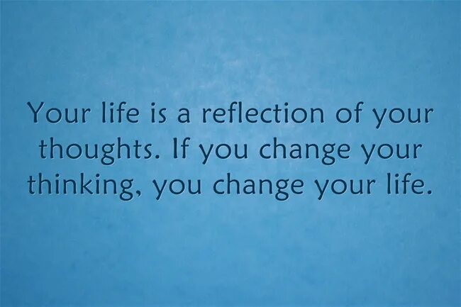 Change me for life. Change your Life. Life changes quotes. Your Life is a reflection of your thoughts. When you change your thoughts.