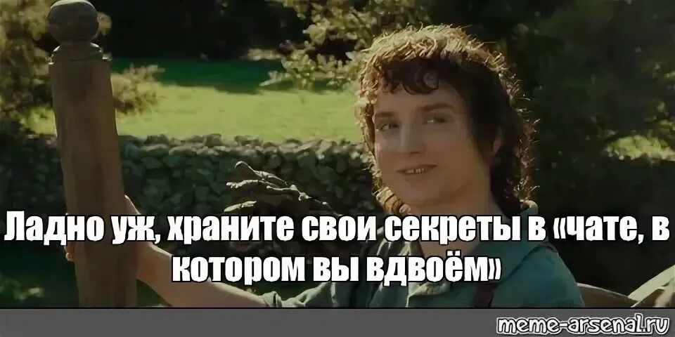 Мем ладно уж храни свои. Храни свои секреты фродо. ладно храни свои секреты. фродо ладно уж храни свои секреты. властелин колец ладно уж храни свои секреты.