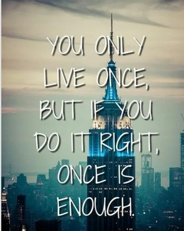 You only Live once. You only Live once but if you do it right once is enough. We only Live once. «You only Live once, but if you do it right, once is enough». (Mae West). Live once 1