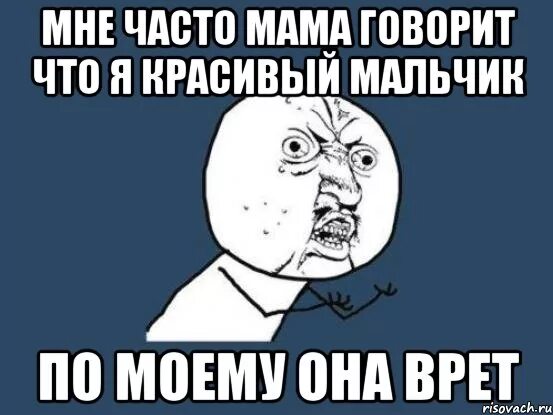 Что мама тебе чаще говорить. Говорила мне мама. Мама говорит что я красивый. Мама говорит что я красивый Мем. Мне мама сказала что я красивый.