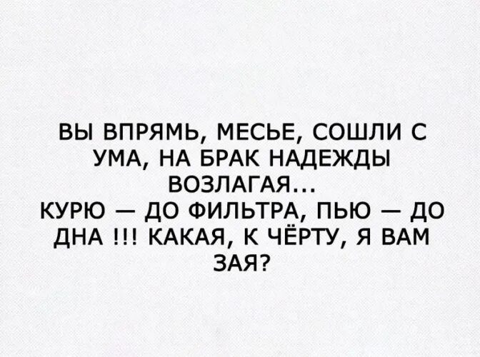 Просит пить до дна. Вы впрямь месье сошли с ума на брак. Курю до фильтра пью. Курю до фильтра пью до дна. Вы что с ума сошли.