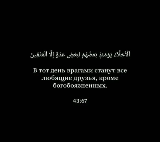 Даже враги становятся друзьями. В тот день врагами станут все кроме богобоязненных. В тот день врагами станут все любящие друзья кроме богобоязненных. В этот день любящие друзья кроме богобоязненных врагами. Сура 43 аят 67.