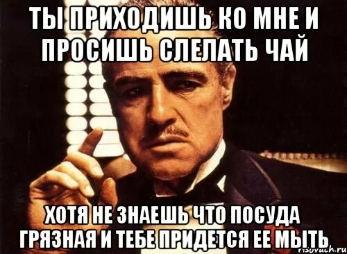 Крестный отец ты приходишь ко мне. Ты приходишь ко мне и просишь. Крестный отец ты приходишь ко мне и просишь без уважения. Грязная посуда Мем. Ты пришел крестный отец