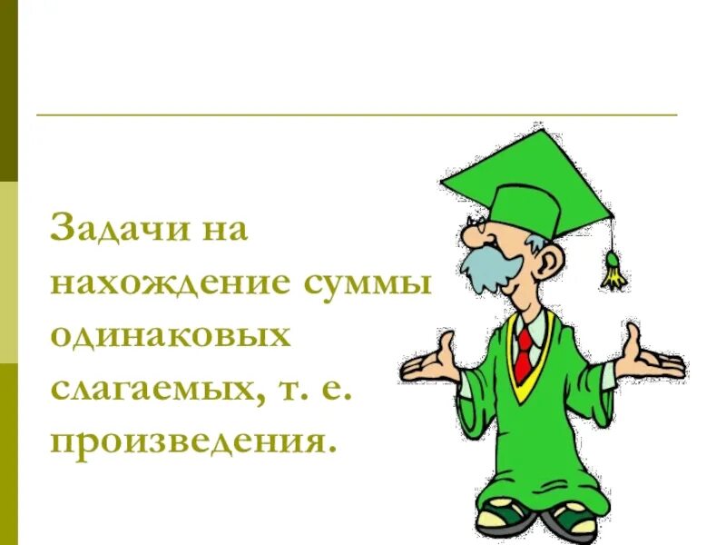 Задачи на нахождение суммы одинаковых слагаемых произведения. Задачи на нахождение суммы одинаковых слагаемых. Нахождение суммы одинаковых слагаемых. Задачи на нахождение суммы одинаковых слагаемых примеры.