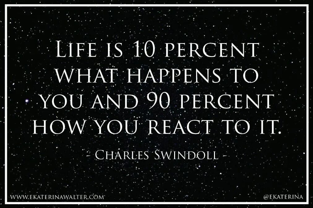 Quotes about Life. Life is 10% what happens. Life is 10% what happens to us and 90% how we React to it. Charles Swindoll Life is 10 what happens to you and 90 how you React to it. R..