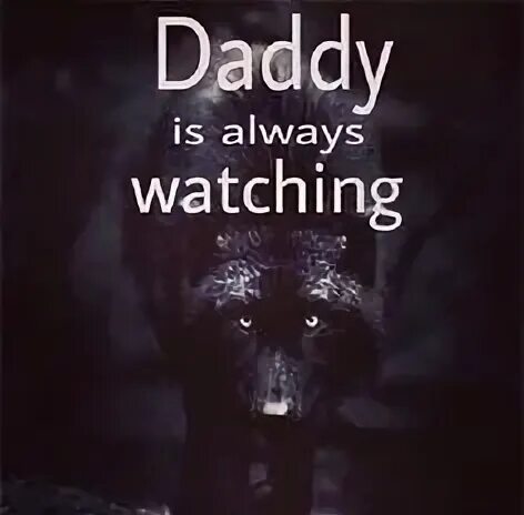 Daddy's watching. Always watching you. I always watching you. I'M always watching you. Daddy Wolf.