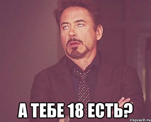 Тебе есть 18. 18 Есть Мем. Вам есть 18.