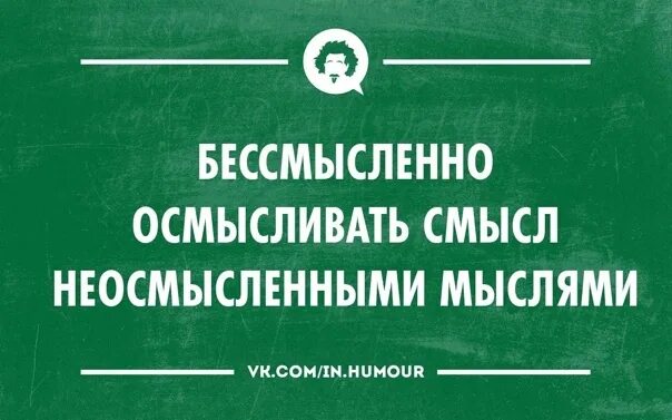 Бессмысленный. Бессмысленно осмысливать смысл. бессмысленно осмысливать неосмысленные. бесполезно осмысливать смысл неосмысленными мыслями. бессмысленный разговор.