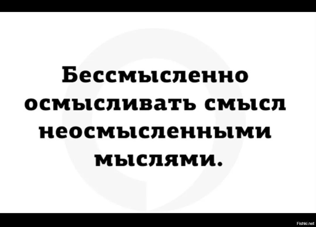 Смысл неосмысленными мыслями. Бессмысленно осмысливать смысл. бессмысленно осмысливать смысл неосмысленными мыслями. бессмысленные мысли. бессмысленно осмысливать бессмысленные мысли.