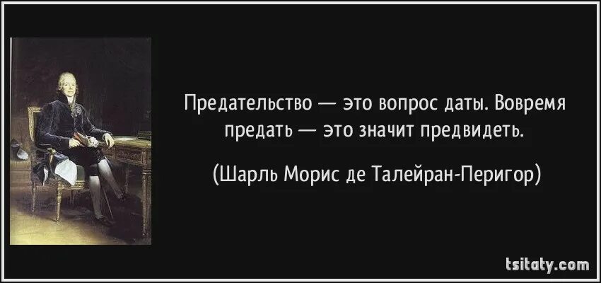 Кроме того нужно иметь. Вовремя предать это не предать это предвидеть. Предательство. Талейран вовремя предать. Предательство это вопрос даты.